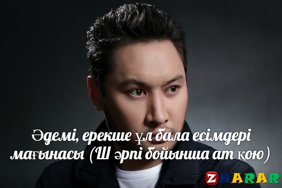 Әдемі, ерекше ұл бала есімдері мағынасы (Ш әрпі бойынша ат қою)